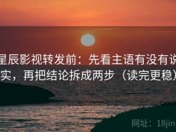 星辰影视转发前：先看主语有没有说实，再把结论拆成两步（读完更稳）