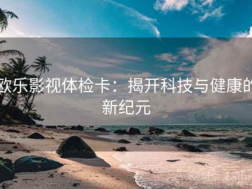欧乐影视体检卡：揭开科技与健康的新纪元