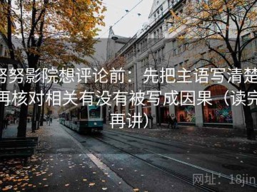 努努影院想评论前：先把主语写清楚，再核对相关有没有被写成因果（读完再讲）