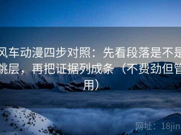 风车动漫四步对照：先看段落是不是跳层，再把证据列成条（不费劲但管用）