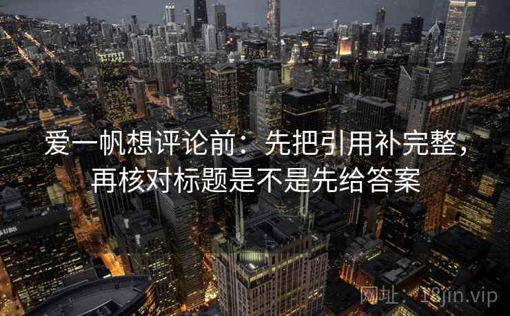 爱一帆想评论前：先把引用补完整，再核对标题是不是先给答案
