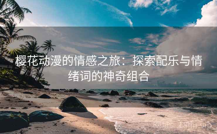 樱花动漫的情感之旅：探索配乐与情绪词的神奇组合