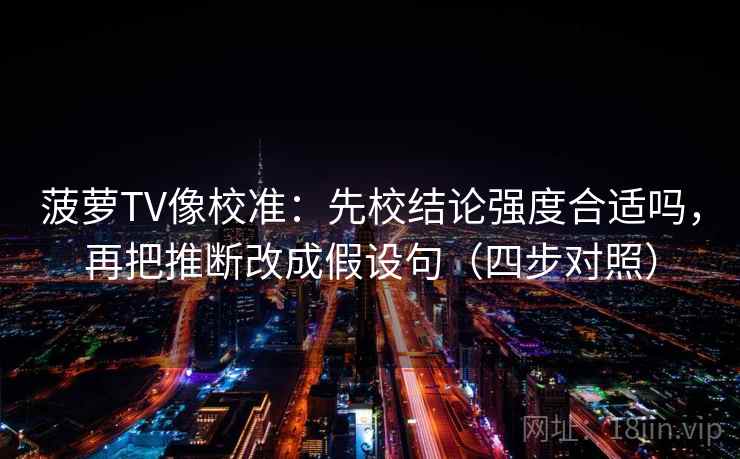 菠萝TV像校准：先校结论强度合适吗，再把推断改成假设句（四步对照）