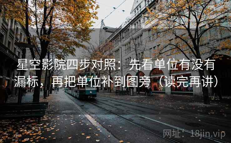 星空影院四步对照：先看单位有没有漏标，再把单位补到图旁（读完再讲）