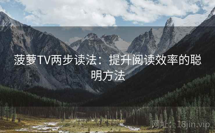 菠萝TV两步读法：提升阅读效率的聪明方法