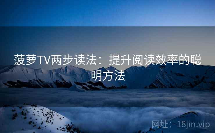 菠萝TV两步读法：提升阅读效率的聪明方法
