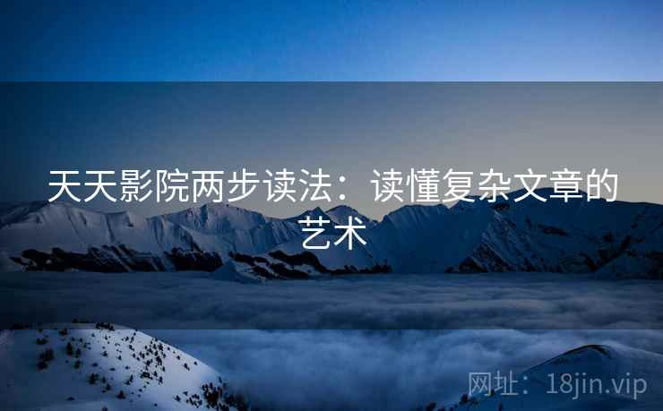 天天影院两步读法：读懂复杂文章的艺术