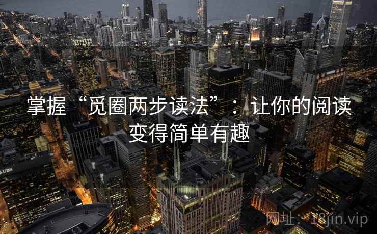 掌握“觅圈两步读法”：让你的阅读变得简单有趣