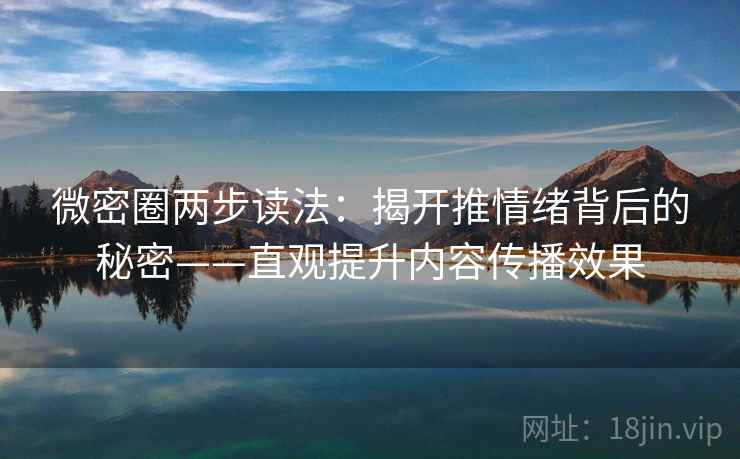 微密圈两步读法：揭开推情绪背后的秘密——直观提升内容传播效果