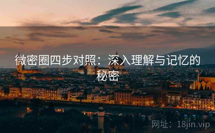 微密圈四步对照:深入理解与记忆的秘密 微密圈四步对照:深入理解与记忆的秘密