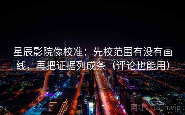 星辰影院像校准:先校范围有没有画线,再把证据列成条(评论也能用) 星辰影院像校准:先校范围有没有画线,再把证据列成条(评论也能用)