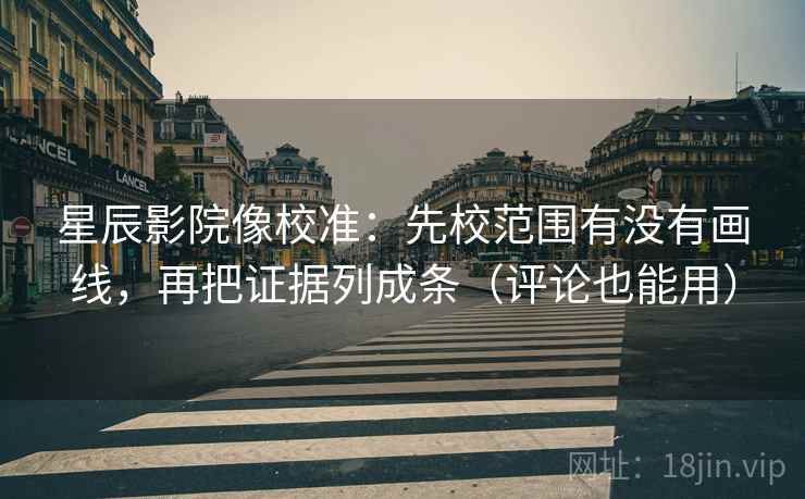 星辰影院像校准:先校范围有没有画线,再把证据列成条(评论也能用) 星辰影院像校准:先校范围有没有画线,再把证据列成条(评论也能用)