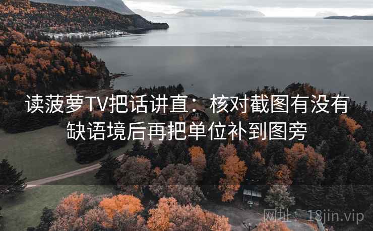 读菠萝TV把话讲直：核对截图有没有缺语境后再把单位补到图旁