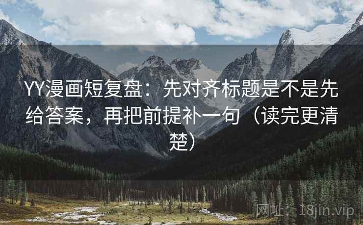 YY漫画短复盘:先对齐标题是不是先给答案,再把前提补一句(读完更清楚) YY漫画短复盘:先对齐标题是不是先给答案,再把前提补一句(读完更清楚)