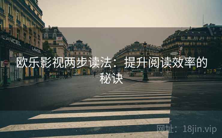 欧乐影视两步读法：提升阅读效率的秘诀