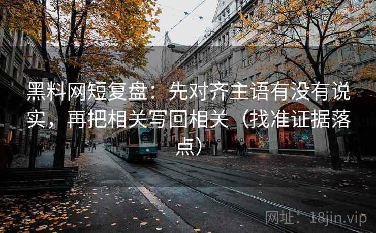 黑料网短复盘:先对齐主语有没有说实,再把相关写回相关(找准证据落点) 黑料网短复盘:先对齐主语有没有说实,再把相关写回相关(找准证据落点)