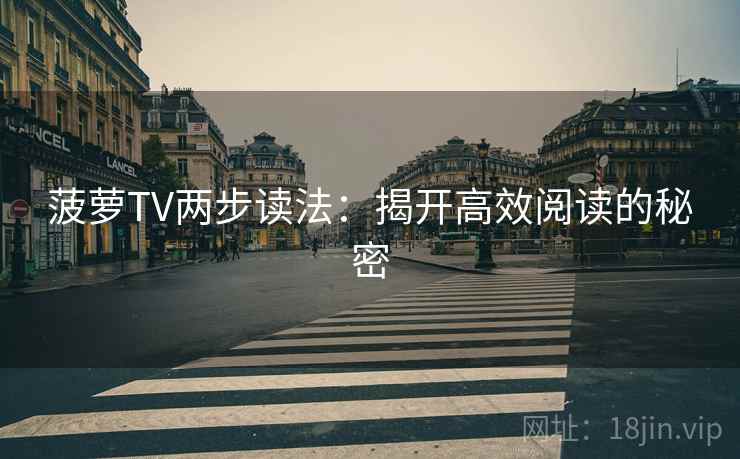 菠萝TV两步读法:揭开高效阅读的秘密 菠萝TV两步读法:揭开高效阅读的秘密