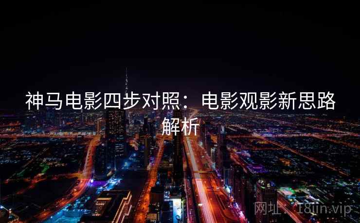 神马电影四步对照:电影观影新思路解析 神马电影四步对照:电影观影新思路解析