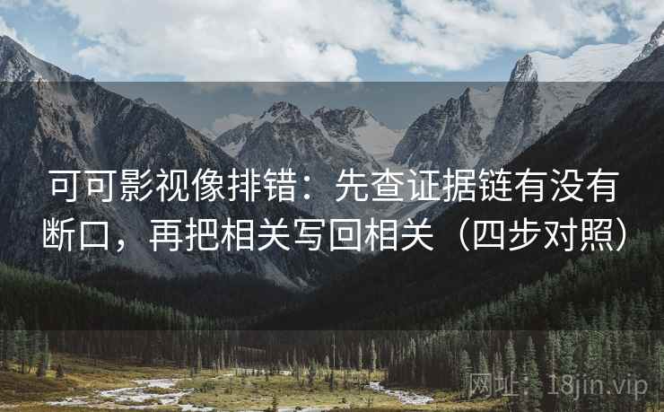 可可影视像排错:先查证据链有没有断口,再把相关写回相关(四步对照) 可可影视像排错:先查证据链有没有断口,再把相关写回相关(四步对照)