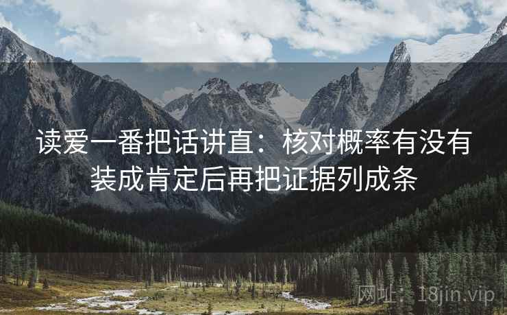 读爱一番把话讲直:核对概率有没有装成肯定后再把证据列成条 读爱一番把话讲直:核对概率有没有装成肯定后再把证据列成条