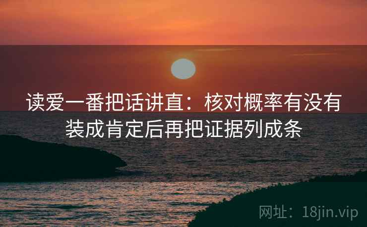 读爱一番把话讲直:核对概率有没有装成肯定后再把证据列成条 读爱一番把话讲直:核对概率有没有装成肯定后再把证据列成条
