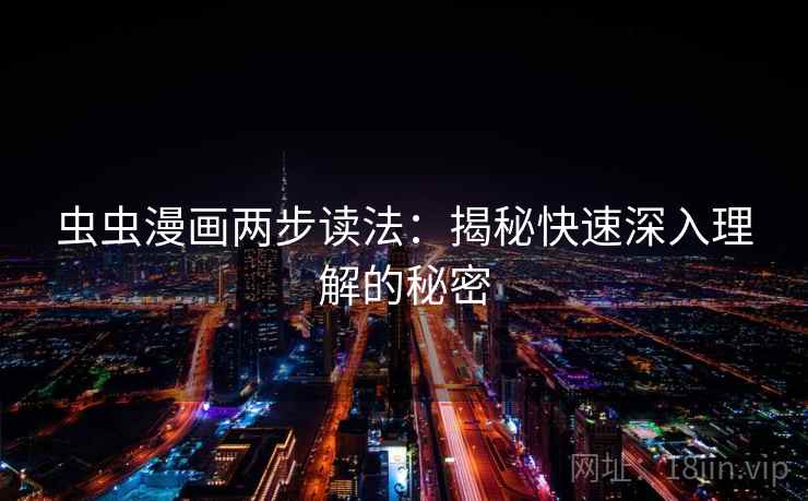 虫虫漫画两步读法:揭秘快速深入理解的秘密 虫虫漫画两步读法:揭秘快速深入理解的秘密