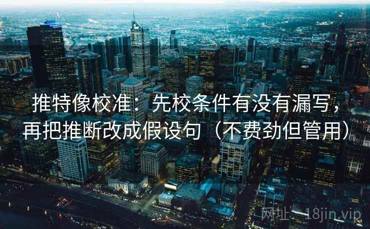 推特像校准:先校条件有没有漏写,再把推断改成假设句(不费劲但管用) 推特像校准:先校条件有没有漏写,再把推断改成假设句(不费劲但管用)