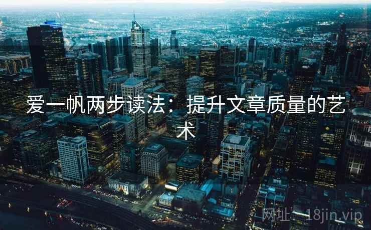 爱一帆两步读法:提升文章质量的艺术 爱一帆两步读法:提升文章质量的艺术