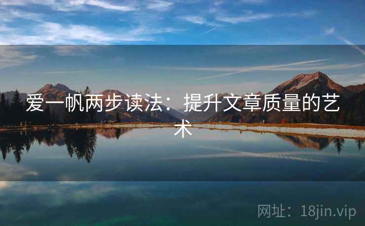 爱一帆两步读法:提升文章质量的艺术 爱一帆两步读法:提升文章质量的艺术