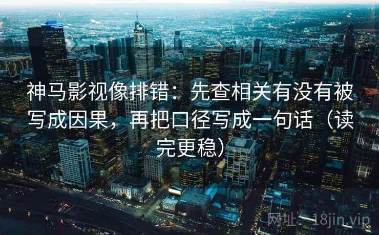 神马影视像排错:先查相关有没有被写成因果,再把口径写成一句话(读完更稳) 神马影视像排错:先查相关有没有被写成因果,再把口径写成一句话(读完更稳)