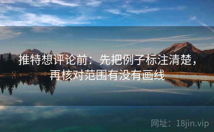 推特想评论前:先把例子标注清楚,再核对范围有没有画线 推特想评论前:先把例子标注清楚,再核对范围有没有画线