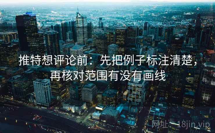 推特想评论前:先把例子标注清楚,再核对范围有没有画线 推特想评论前:先把例子标注清楚,再核对范围有没有画线