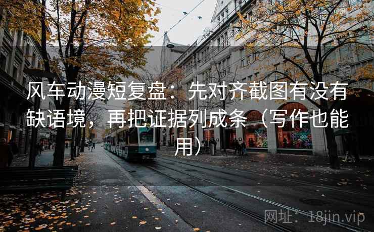 风车动漫短复盘:先对齐截图有没有缺语境,再把证据列成条(写作也能用) 风车动漫短复盘:先对齐截图有没有缺语境,再把证据列成条(写作也能用)