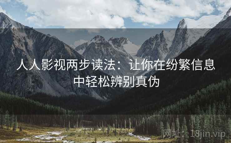 人人影视两步读法:让你在纷繁信息中轻松辨别真伪 人人影视两步读法:让你在纷繁信息中轻松辨别真伪