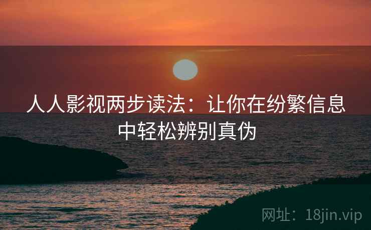 人人影视两步读法:让你在纷繁信息中轻松辨别真伪 人人影视两步读法:让你在纷繁信息中轻松辨别真伪
