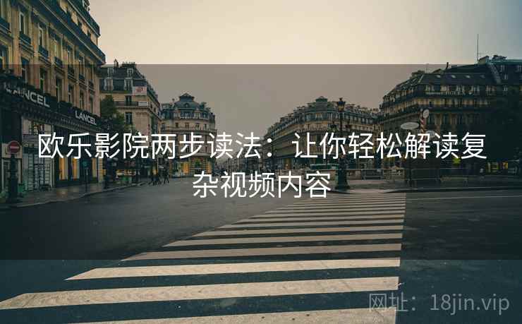 欧乐影院两步读法:让你轻松解读复杂视频内容 欧乐影院两步读法:让你轻松解读复杂视频内容