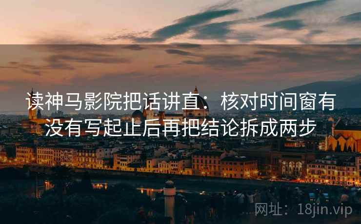 读神马影院把话讲直:核对时间窗有没有写起止后再把结论拆成两步 读神马影院把话讲直:核对时间窗有没有写起止后再把结论拆成两步