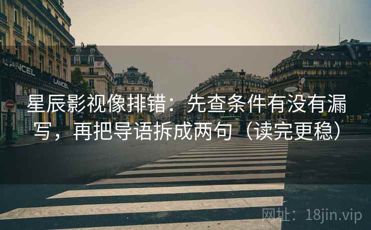 星辰影视像排错:先查条件有没有漏写,再把导语拆成两句(读完更稳) 星辰影视像排错:先查条件有没有漏写,再把导语拆成两句(读完更稳)