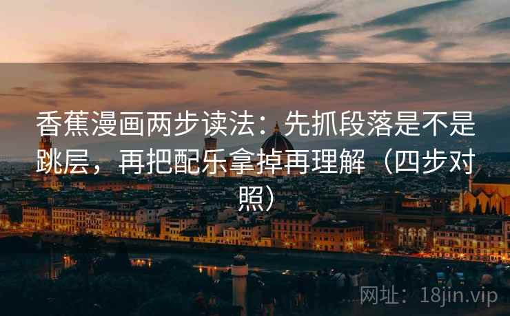 香蕉漫画两步读法:先抓段落是不是跳层,再把配乐拿掉再理解(四步对照) 香蕉漫画两步读法:先抓段落是不是跳层,再把配乐拿掉再理解(四步对照)