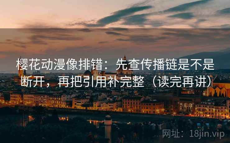 樱花动漫像排错:先查传播链是不是断开,再把引用补完整(读完再讲) 樱花动漫像排错:先查传播链是不是断开,再把引用补完整(读完再讲)